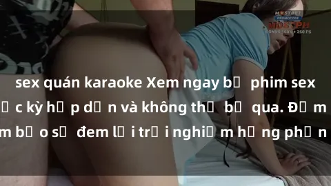 sex quán karaoke Xem ngay bộ phim sex JAV HD siêu nét, cực kỳ hấp dẫn và không thể bỏ qua. Đảm bảo sẽ đem lại trải nghiệm hưng phấn và mãn nhãn cho bạn.