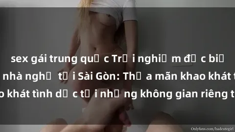 sex gái trung quốc Trải nghiệm đặc biệt với dịch vụ sex nhà nghỉ tại Sài Gòn: Thỏa mãn khao khát tình dục tại những không gian riêng tư và đẳng cấp.