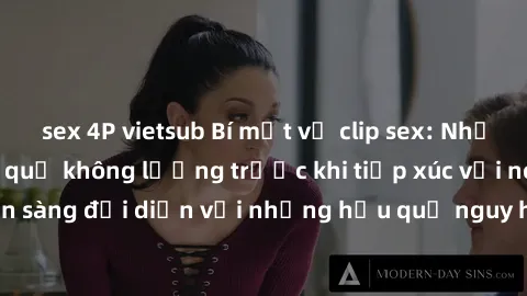 sex 4P vietsub Bí mật về clip sex: Những nguy cơ và hậu quả không lường trước khi tiếp xúc với nó. Bạn đã sẵn sàng đối diện với những hậu quả nguy hiểm từ việc xem clip sex chưa?