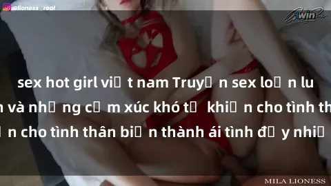 sex hot girl việt nam Truyện sex loạn luân: Bí mật gia đình và những cảm xúc khó tả khiến cho tình thân biến thành ái tình đầy nhiệt huyết