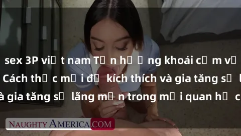 sex 3P việt nam Tận hưởng khoái cảm với sex ngoài trời: Cách thức mới để kích thích và gia tăng sự lãng mạn trong mối quan hệ của bạn!