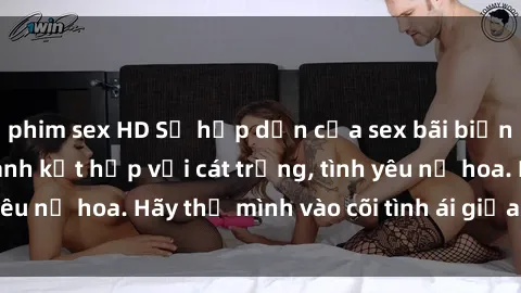 phim sex HD Sự hấp dẫn của sex bãi biển: Khi sóng biển xanh kết hợp với cát trắng, tình yêu nở hoa. Hãy thả mình vào cõi tình ái giữa sóng biển!