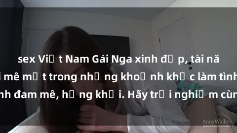 sex Việt Nam Gái Nga xinh đẹp, tài năng khiến bạn phải mê mệt trong những khoảnh khắc làm tình đam mê, hứng khởi. Hãy trải nghiệm cùng họ ngay hôm nay!