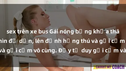 sex trên xe bus Gái nóng bỏng khỏa thân khiến mọi ánh nhìn đổ dồn, lên đỉnh hứng thú và gợi cảm vô cùng. Đầy tư duy gợi cảm và quyến rũ.