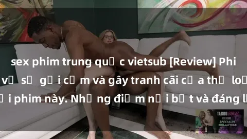 sex phim trung quốc vietsub [Review] Phim sex loli: Đánh giá về sự gợi cảm và gây tranh cãi của thể loại phim này. Những điểm nổi bật và đáng lưu ý khi xem phim loli.