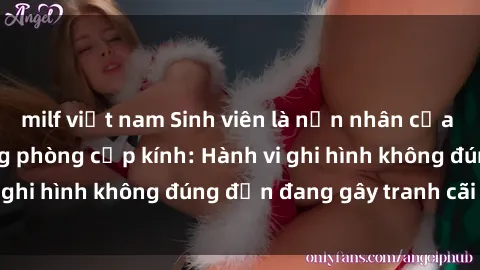milf việt nam Sinh viên là nạn nhân của video quay lén trong phòng cấp kính: Hành vi ghi hình không đúng đắn đang gây tranh cãi lớn