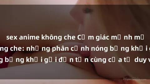 sex anime không che Cảm giác mạnh mẽ với sex BDSM không che: những phân cảnh nóng bỏng khơi gợi đến tận cùng của tư duy và cơ thể.