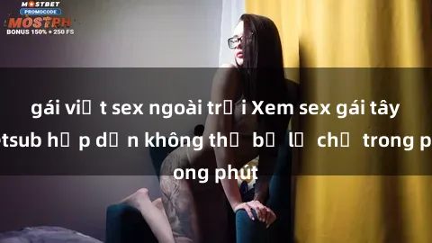 gái việt sex ngoài trời Xem sex gái tây vietsub hấp dẫn không thể bỏ lỡ chỉ trong phút