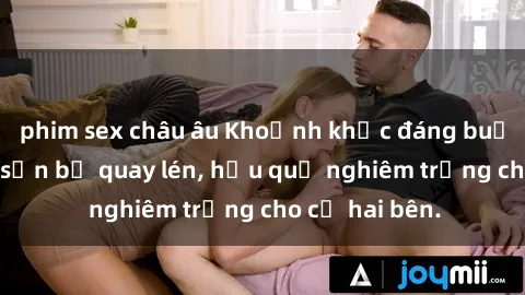 phim sex châu âu Khoảnh khắc đáng buồn: Sex khách sạn bị quay lén, hậu quả nghiêm trọng cho cả hai bên.
