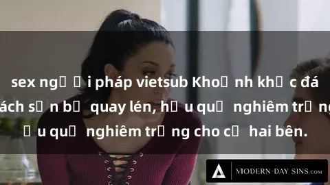sex người pháp vietsub Khoảnh khắc đáng buồn: Sex khách sạn bị quay lén, hậu quả nghiêm trọng cho cả hai bên.