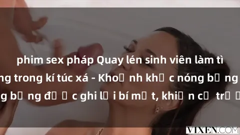 phim sex pháp Quay lén sinh viên làm tình ngay trên giường trong kí túc xá - Khoảnh khắc nóng bỏng được ghi lại bí mật, khiến cả trường học xôn xao.