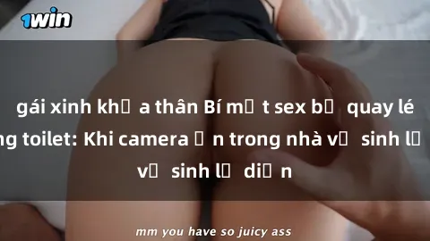 gái xinh khỏa thân Bí mật sex bị quay lén trong toilet: Khi camera ẩn trong nhà vệ sinh lộ diện