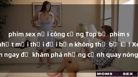 phim sex nơi công cộng Top bộ phim sex Hàn Quốc hot nhất mọi thời đại bạn không thể bỏ lỡ! Xem ngay để khám phá những cảnh quay nóng bỏng, đầy nghẹt thở!