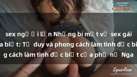 sex người lớn Những bí mật về sex gái Nga mà bạn chưa biết: Tư duy và phong cách làm tình đặc biệt của phụ nữ Nga