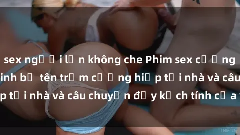 sex người lớn không che Phim sex cưỡng hiếp vietsub: Nữ sinh bị tên trộm cưỡng hiếp tại nhà và câu chuyện đầy kịch tính của vietsub