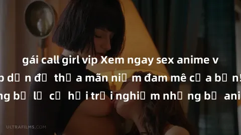 gái call girl vip Xem ngay sex anime vietsub cực hot và hấp dẫn để thỏa mãn niềm đam mê của bạn! Đừng bỏ lỡ cơ hội trải nghiệm những bộ anime đỉnh cao chỉ có tại đây!