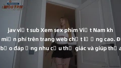 jav việt sub Xem sex phim Việt Nam không che hoàn toàn miễn phí trên trang web chất lượng cao. Đảm bảo đáp ứng nhu cầu thị giác và giúp thỏa mãn mong muốn của bạn.