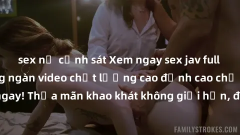 sex nữ cảnh sát Xem ngay sex jav full HD miễn phí - Hàng ngàn video chất lượng cao đỉnh cao chỉ cần click vào ngay! Thỏa mãn khao khát không giới hạn, đón chờ những trải nghiệm mới lạ!