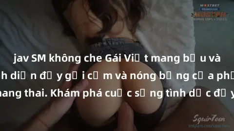 jav SM không che Gái Việt mang bầu và làm tình: Màn trình diễn đầy gợi cảm và nóng bỏng của phụ nữ mang thai. Khám phá cuộc sống tình dục đầy hấp dẫn và mới lạ của họ!