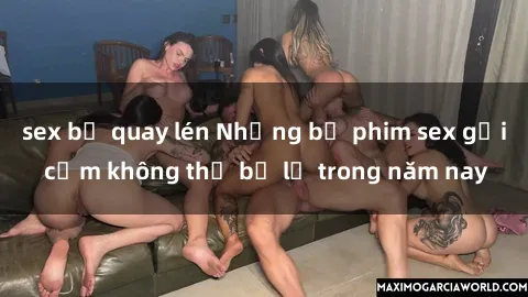 sex bị quay lén Những bộ phim sex gợi cảm không thể bỏ lỡ trong năm nay