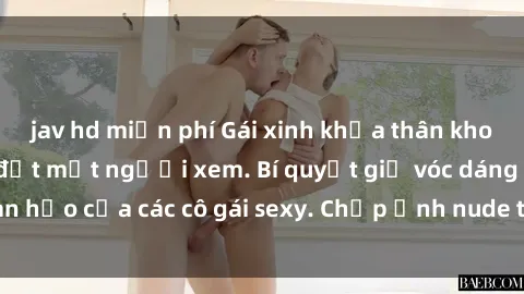 jav hd miễn phí Gái xinh khỏa thân khoe dáng nóng bỏng đốt mắt người xem. Bí quyết giữ vóc dáng hoàn hảo của các cô gái sexy. Chụp ảnh nude tự tin không sợ lộ hàng.