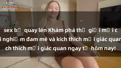 sex bị quay lén Khám phá thế giới mới của sex online: trải nghiệm đam mê và kích thích mọi giác quan ngay từ hôm nay!