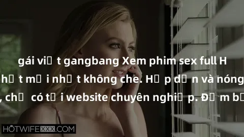 gái việt gangbang Xem phim sex full HD đỉnh cao, cập nhật mới nhất không che. Hấp dẫn và nóng bỏng, chỉ có tại website chuyên nghiệp. Đảm bảo sẽ khiến bạn mãn nhãn!