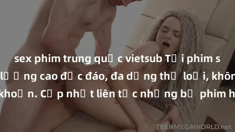 sex phim trung quốc vietsub Tải phim sex miễn phí chất lượng cao độc đáo, đa dạng thể loại, không cần đăng ký tài khoản. Cập nhật liên tục những bộ phim hot nhất trên thị trường. Sự lựa chọn hàng đầu