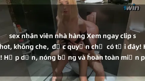 sex nhân viên nhà hàng Xem ngay clip sex không che cực hot, không che,  độc quyền chỉ có tại đây! Hấp dẫn, nóng bỏng và hoàn toàn miễn phí, không thể bỏ qua!