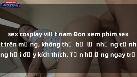 sex cosplay việt nam Đón xem phim sex mới nhất đang hot trên mạng, không thể bỏ lỡ những cảnh nóng hổi đầy kích thích. Tận hưởng ngay trước khi bị xoá chóng mặt!