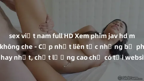 sex việt nam full HD Xem phim jav hd miễn phí đỉnh cao không che - Cập nhật liên tục những bộ phim sex hay nhất, chất lượng cao chỉ có tại website chuyên nghiệp hàng đầu.