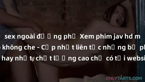 sex ngoài đường phố Xem phim jav hd miễn phí đỉnh cao không che - Cập nhật liên tục những bộ phim sex hay nhất, chất lượng cao chỉ có tại website chuyên nghiệp hàng đầu.