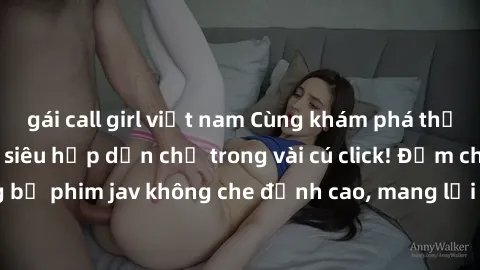 gái call girl việt nam Cùng khám phá thế giới jav không che siêu hấp dẫn chỉ trong vài cú click! Đắm chìm trong những bộ phim jav không che đỉnh cao, mang lại trải nghiệm thú vị và đầy kích thích.