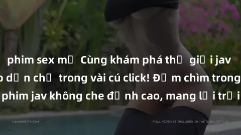 phim sex mỹ Cùng khám phá thế giới jav không che siêu hấp dẫn chỉ trong vài cú click! Đắm chìm trong những bộ phim jav không che đỉnh cao, mang lại trải nghiệm thú vị và đầy kích thích.