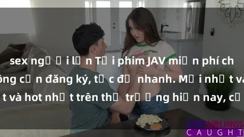 sex người lớn Tải phim JAV miễn phí chất lượng cao, không cần đăng ký, tốc độ nhanh. Mới nhất và hot nhất trên thị trường hiện nay, cập nhật hàng ngày.