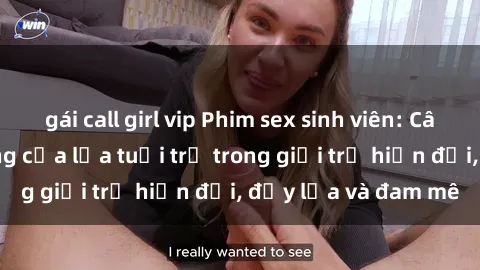 gái call girl vip Phim sex sinh viên: Câu chuyện nóng bỏng của lứa tuổi trẻ trong giới trẻ hiện đại, đầy lửa và đam mê