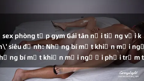 sex phòng tập gym Gái tân nổi tiếng với kỹ năng 'làm tình' siêu đỉnh: Những bí mật khiến mọi người phải trầm trồ