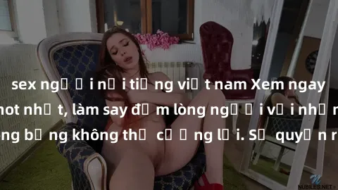 sex người nổi tiếng việt nam Xem ngay bộ phim sex milf hot nhất, làm say đắm lòng người với những cảnh nóng bỏng không thể cưỡng lại. Sự quyến rũ của MILF sẽ khiến bạn mãnh liệt!
