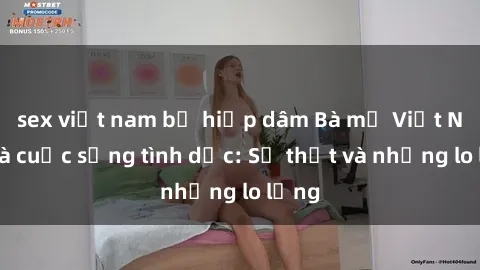 sex việt nam bị hiếp dâm Bà mẹ Việt Nam và cuộc sống tình dục: Sự thật và những lo lắng