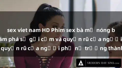 sex viet nam HD Phim sex bà mẹ nóng bỏng: Hành trình khám phá sự gợi cảm và quyến rũ của người phụ nữ trưởng thành.