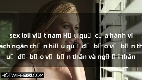 sex loli việt nam Hậu quả của hành vi bạo dâm sex và cách ngăn chặn hiệu quả để bảo vệ bản thân và người thân