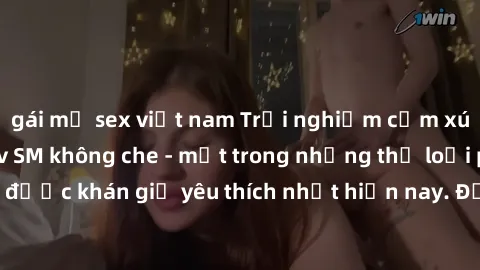 gái mỹ sex việt nam Trải nghiệm cảm xúc thăng hoa với jav SM không che - một trong những thể loại phim người lớn được khán giả yêu thích nhất hiện nay. Đảm bảo đem lại sự hấp dẫn, kích thích tối đa ch