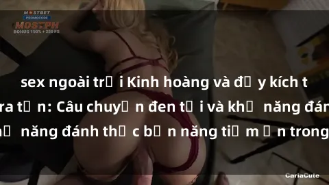 sex ngoài trời Kinh hoàng và đầy kích thích với phim sex tra tấn: Câu chuyện đen tối và khả năng đánh thức bản năng tiềm ẩn trong con người