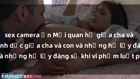 sex camera ẩn Mối quan hệ giữa cha và con: Sự thật về tình dục giữa cha và con và những hệ lụy đáng sợ khi vi phạm luật pháp.