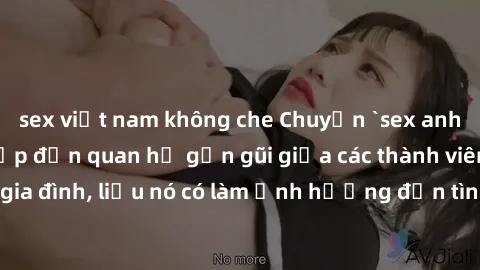 sex việt nam không che Chuyện `sex anh em ruột` - Đề cập đến quan hệ gần gũi giữa các thành viên trong gia đình, liệu nó có làm ảnh hưởng đến tình cảm gia đình hay không?