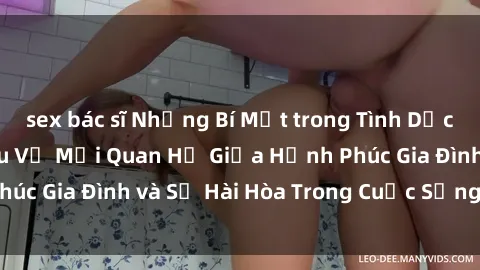 sex bác sĩ Những Bí Mật trong Tình Dục Gia Đình: Tìm Hiểu Về Mối Quan Hệ Giữa Hạnh Phúc Gia Đình và Sự Hài Hòa Trong Cuộc Sống Tình Dục