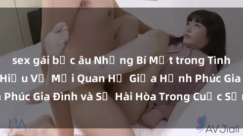 sex gái bắc âu Những Bí Mật trong Tình Dục Gia Đình: Tìm Hiểu Về Mối Quan Hệ Giữa Hạnh Phúc Gia Đình và Sự Hài Hòa Trong Cuộc Sống Tình Dục