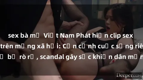 sex bà mẹ Việt Nam Phát hiện clip sex quay lén hot nhất trên mạng xã hội: Cận cảnh cuộc sống riêng tư bị rò rỉ, scandal gây sốc khiến dân mạng không khỏi bàng hoàng