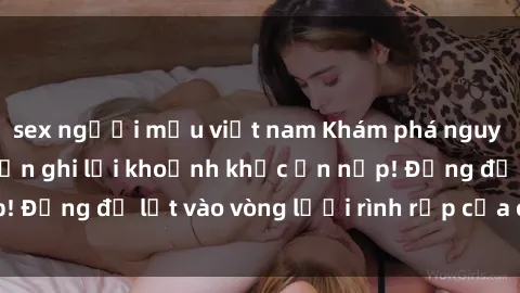 sex người mẫu việt nam Khám phá nguy hiểm: sex camera ẩn ghi lại khoảnh khắc ẩn nấp! Đừng để lọt vào vòng lưới rình rập của camera ẩn!