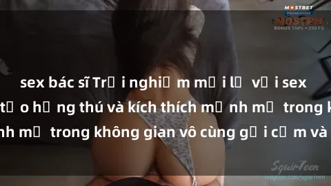 sex bác sĩ Trải nghiệm mới lạ với sex phòng tắm - Cách tạo hứng thú và kích thích mạnh mẽ trong không gian vô cùng gợi cảm và lãng mạn